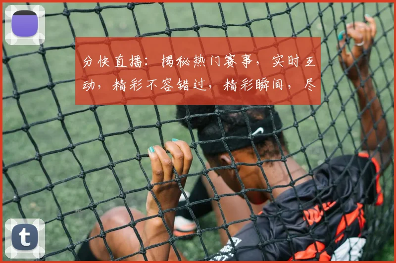分快直播：揭秘热门赛事，实时互动，精彩不容错过，精彩瞬间，尽在分快直播