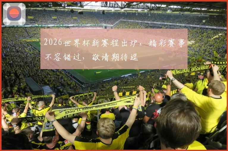 2026世界杯新赛程出炉，精彩赛事不容错过，敬请期待逗