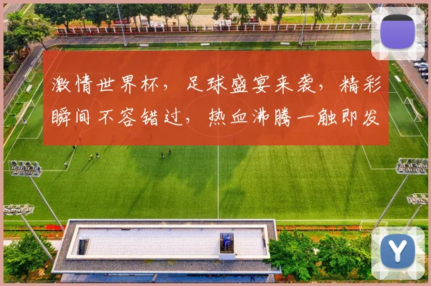 激情世界杯，足球盛宴来袭，精彩瞬间不容错过，热血沸腾一触即发