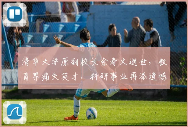 清华大学原副校长余寿文逝世，教育界痛失英才，科研事业再添遗憾，学术传承何去何从