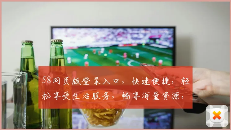 58网页版登录入口，快速便捷，轻松享受生活服务，畅享海量资源，一触即达