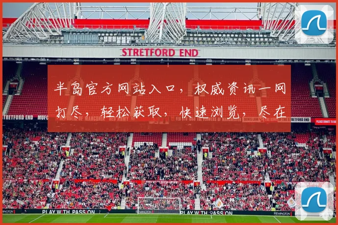 半岛官方网站入口，权威资讯一网打尽，轻松获取，快速浏览，尽在掌握