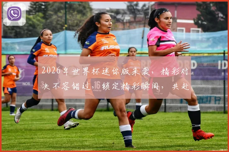 2026年世界杯迷你版来袭，精彩对决不容错过，锁定精彩瞬间，共赴足球盛宴