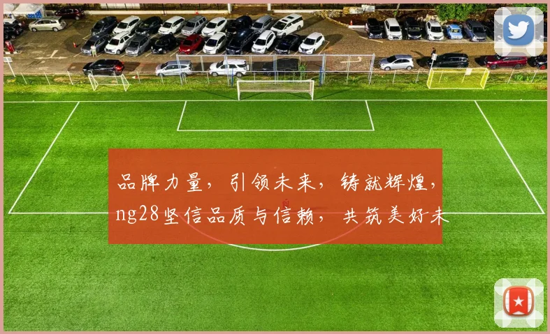 品牌力量，引领未来，铸就辉煌，ng28坚信品质与信赖，共筑美好未来。