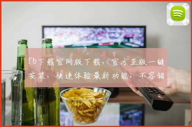 fb下载官网版下载，官方正版一键安装，快速体验最新功能，不容错过